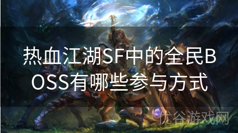 热血江湖SF中的全民BOSS有哪些参与方式