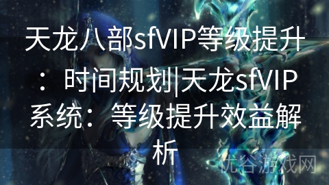 天龙八部sfVIP等级提升：时间规划|天龙sfVIP系统：等级提升效益解析