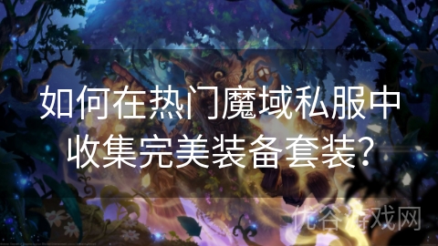 如何在热门魔域私服中收集完美装备套装？