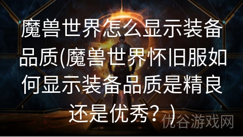 魔兽世界怎么显示装备品质(魔兽世界怀旧服如何显示装备品质是精良还是优秀？)