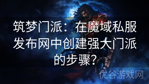 筑梦门派：在魔域私服发布网中创建强大门派的步骤？