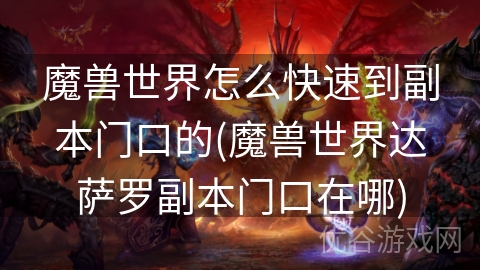 魔兽世界怎么快速到副本门口的(魔兽世界达萨罗副本门口在哪)