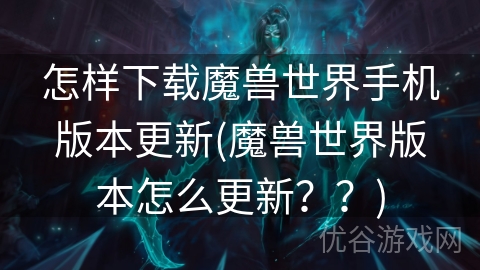 怎样下载魔兽世界手机版本更新(魔兽世界版本怎么更新？？)