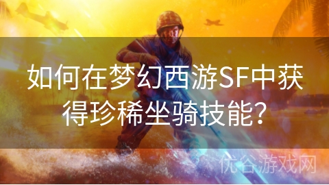 如何在梦幻西游SF中获得珍稀坐骑技能？