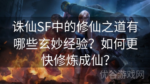 诛仙SF中的修仙之道有哪些玄妙经验？如何更快修炼成仙？