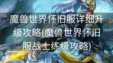 魔兽世界怀旧服详细升级攻略(魔兽世界怀旧服战士练级攻略)