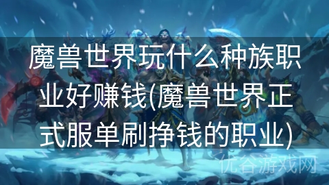 魔兽世界玩什么种族职业好赚钱(魔兽世界正式服单刷挣钱的职业)