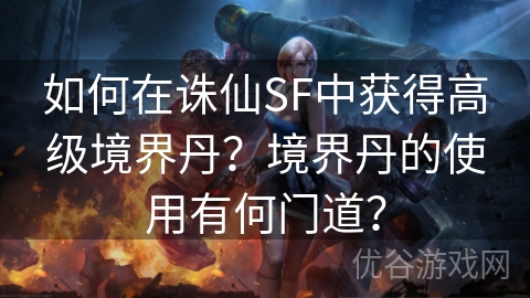 如何在诛仙SF中获得高级境界丹？境界丹的使用有何门道？