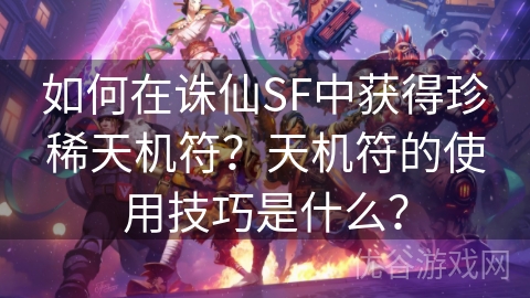 如何在诛仙SF中获得珍稀天机符？天机符的使用技巧是什么？