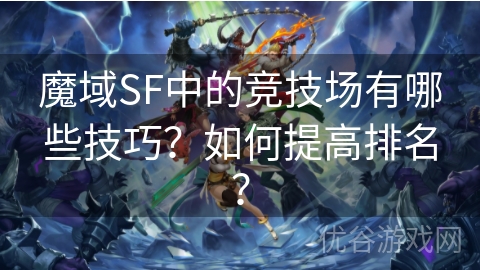 魔域SF中的竞技场有哪些技巧？如何提高排名？