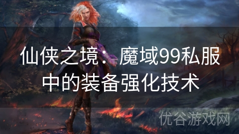 仙侠之境：魔域99私服中的装备强化技术