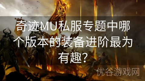 奇迹MU私服专题中哪个版本的装备进阶最为有趣？