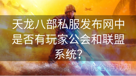 天龙八部私服发布网中是否有玩家公会和联盟系统？