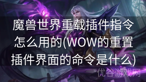 魔兽世界重载插件指令怎么用的(WOW的重置插件界面的命令是什么)