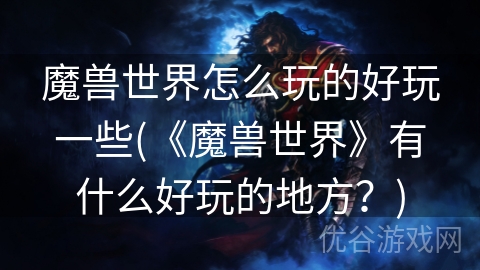 魔兽世界怎么玩的好玩一些(《魔兽世界》有什么好玩的地方？)