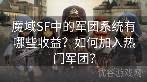 魔域SF中的军团系统有哪些收益？如何加入热门军团？