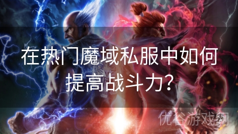 在热门魔域私服中如何提高战斗力？