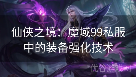 仙侠之境：魔域99私服中的装备强化技术