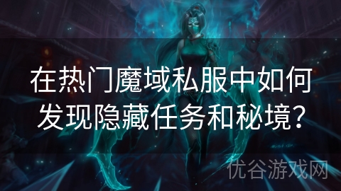 在热门魔域私服中如何发现隐藏任务和秘境？