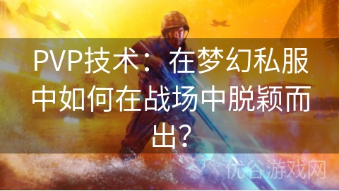 PVP技术：在梦幻私服中如何在战场中脱颖而出？