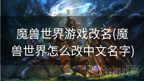 魔兽世界游戏改名(魔兽世界怎么改中文名字)