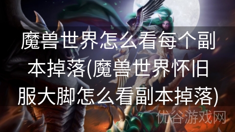 魔兽世界怎么看每个副本掉落(魔兽世界怀旧服大脚怎么看副本掉落)