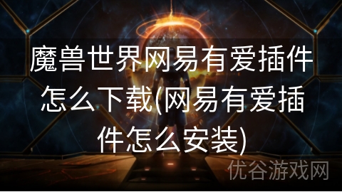 魔兽世界网易有爱插件怎么下载(网易有爱插件怎么安装)