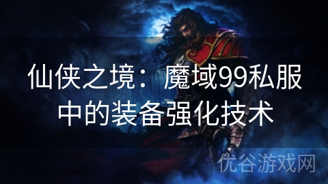 仙侠之境：魔域99私服中的装备强化技术