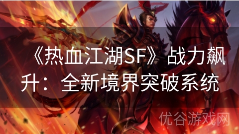 《热血江湖SF》战力飙升：全新境界突破系统