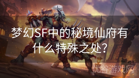 梦幻SF中的秘境仙府有什么特殊之处？