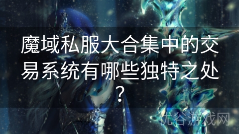 魔域私服大合集中的交易系统有哪些独特之处？