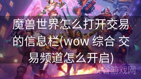 魔兽世界怎么打开交易的信息栏(wow 综合 交易频道怎么开启)