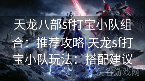 天龙八部sf打宝小队组合：推荐攻略|天龙sf打宝小队玩法：搭配建议