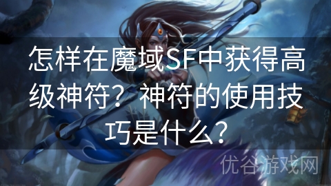 怎样在魔域SF中获得高级神符？神符的使用技巧是什么？