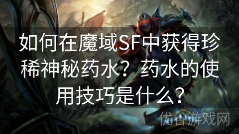 如何在魔域SF中获得珍稀神秘药水？药水的使用技巧是什么？