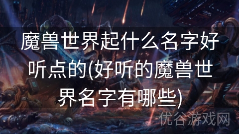 魔兽世界起什么名字好听点的(好听的魔兽世界名字有哪些)