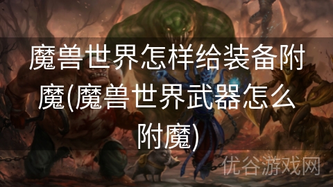 魔兽世界怎样给装备附魔(魔兽世界武器怎么附魔)