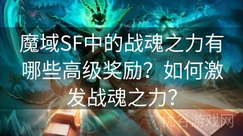 魔域SF中的战魂之力有哪些高级奖励？如何激发战魂之力？