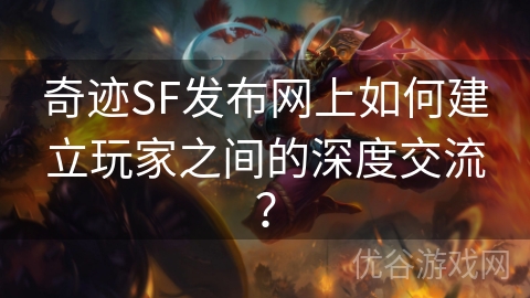 奇迹SF发布网上如何建立玩家之间的深度交流？