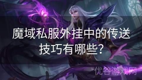 魔域私服外挂中的传送技巧有哪些？