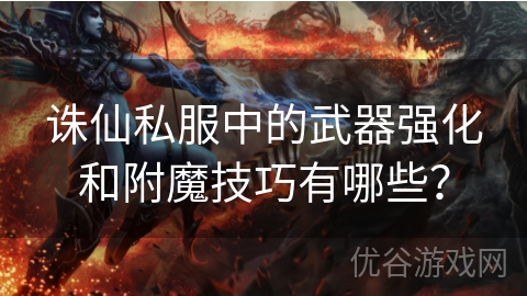 诛仙私服中的武器强化和附魔技巧有哪些？