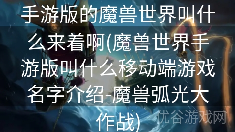 手游版的魔兽世界叫什么来着啊(魔兽世界手游版叫什么移动端游戏名字介绍-魔兽弧光大作战)