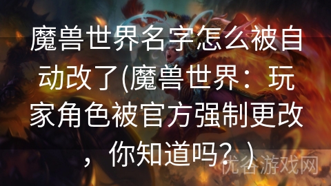 魔兽世界名字怎么被自动改了(魔兽世界：玩家角色被官方强制更改，你知道吗？)