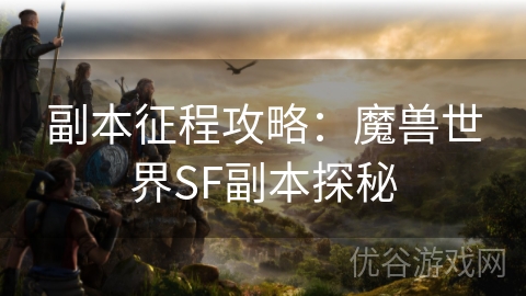 副本征程攻略：魔兽世界SF副本探秘