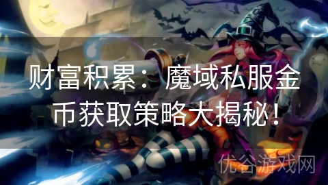 财富积累：魔域私服金币获取策略大揭秘！