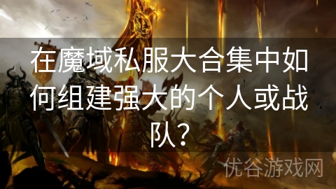 在魔域私服大合集中如何组建强大的个人或战队？