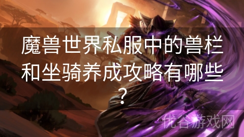 魔兽世界私服中的兽栏和坐骑养成攻略有哪些？