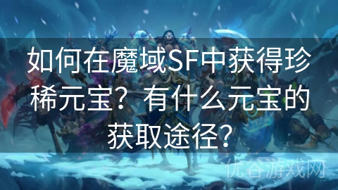 如何在魔域SF中获得珍稀元宝？有什么元宝的获取途径？