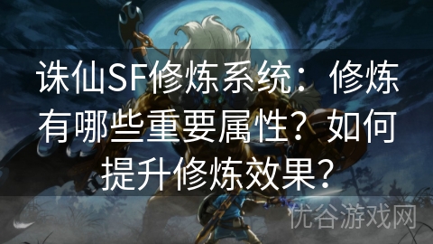 诛仙SF修炼系统：修炼有哪些重要属性？如何提升修炼效果？