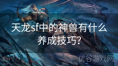 天龙sf中的神兽有什么养成技巧？